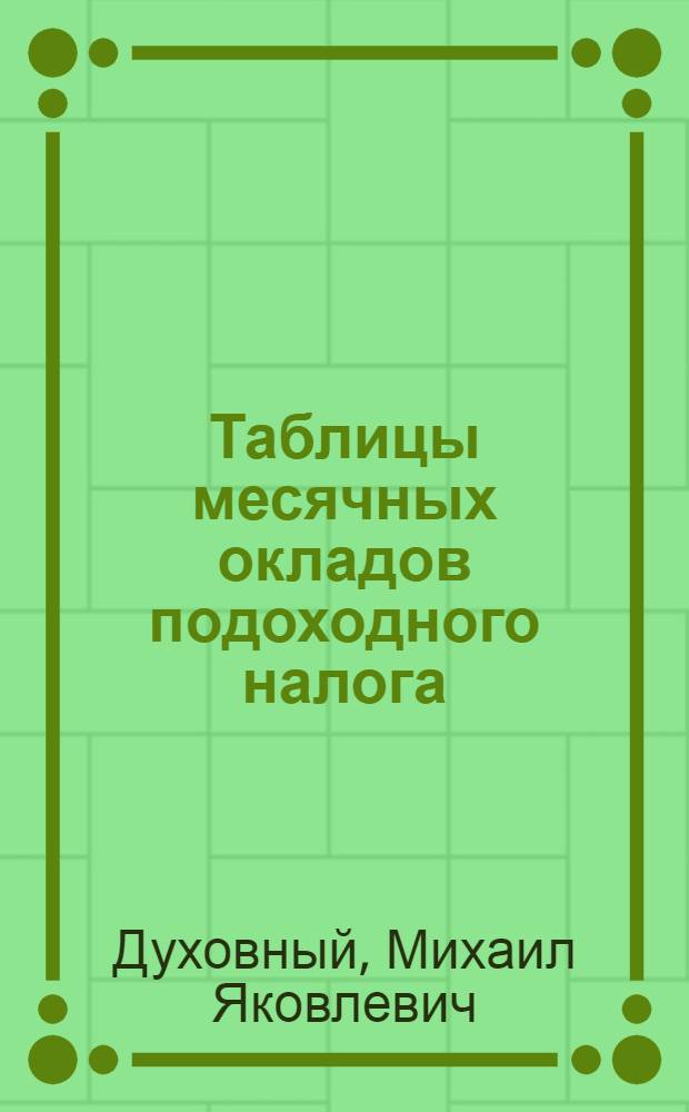 Таблицы месячных окладов подоходного налога : Справочник для финраб., налогоплат. и для всех учреждений, предприятий и хозяйств