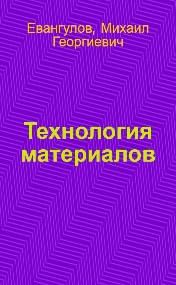 Технология материалов : Учеб. руководство для техникумов теплотехнич. и электротехнич. специальностей ..