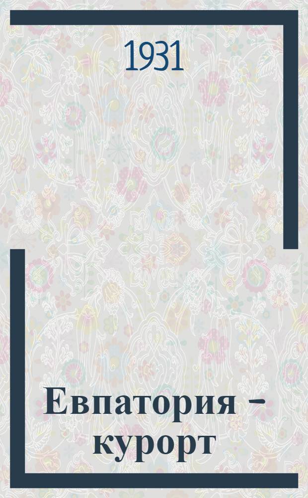 Евпатория - курорт : Т. 1-. Т. 1 : Пути развития курорта, изучение курортно-лечебных факторов и применение их в санаторно-курортном деле