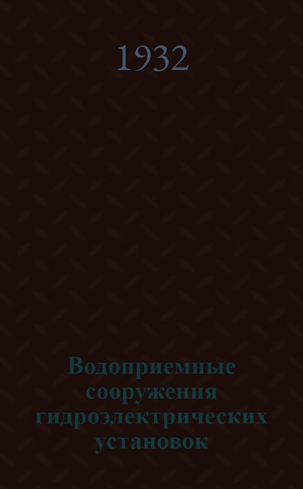 Водоприемные сооружения гидроэлектрических установок : (Из: "Известия Научно-исслед. ин-та гидротехники. 1932. Т. 5", С. 1-14, с табл., черт.)