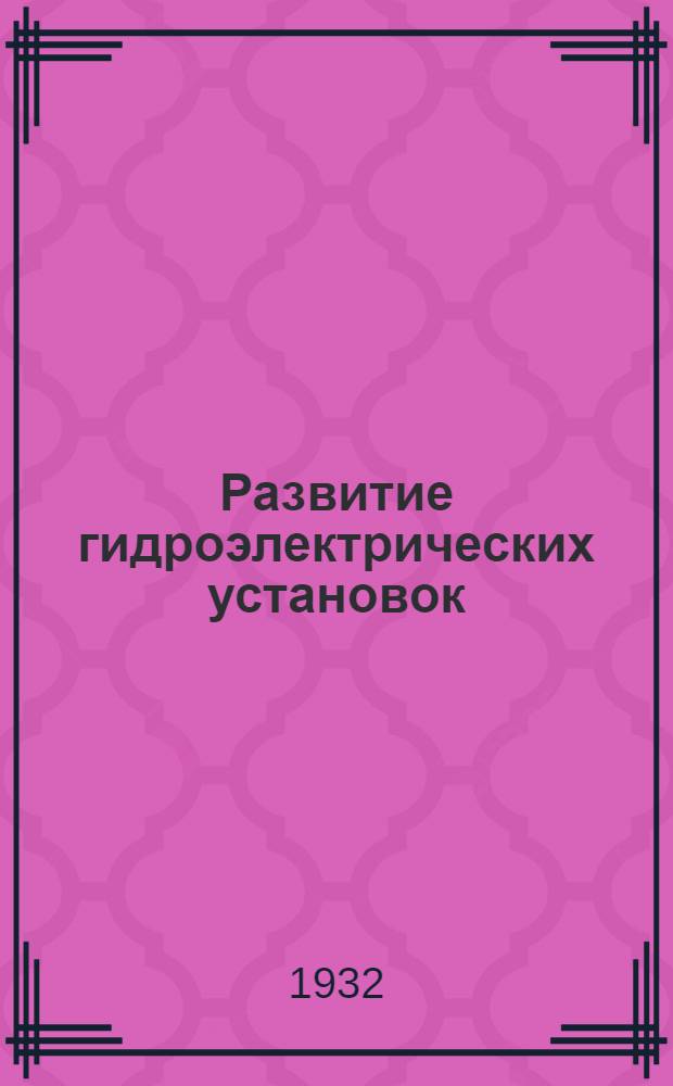 Развитие гидроэлектрических установок : (Из: Известия Научно-исследовательского ин-та гидротехники. 1932. Т. 4. С. 1-13, с табл.)