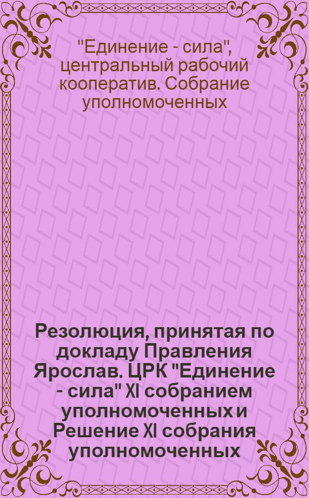 Резолюция, принятая по докладу Правления Ярослав. ЦРК "Единение - сила" XI собранием уполномоченных [и Решение XI собрания уполномоченных]