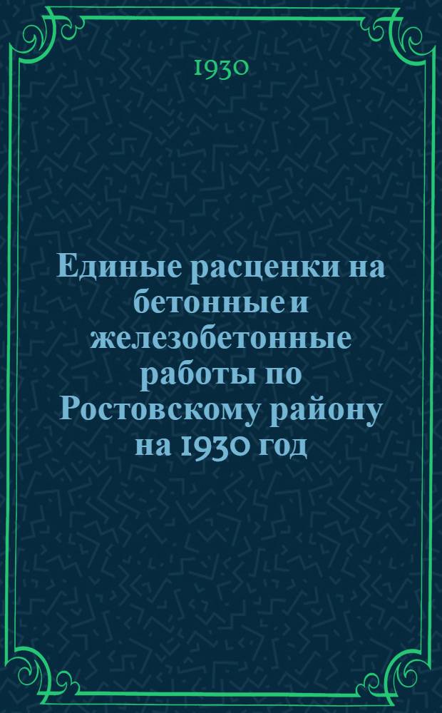Единые расценки на бетонные и железобетонные работы по Ростовскому району на 1930 год : Разработ. стройорг-циями Ростова н.-Д. ..
