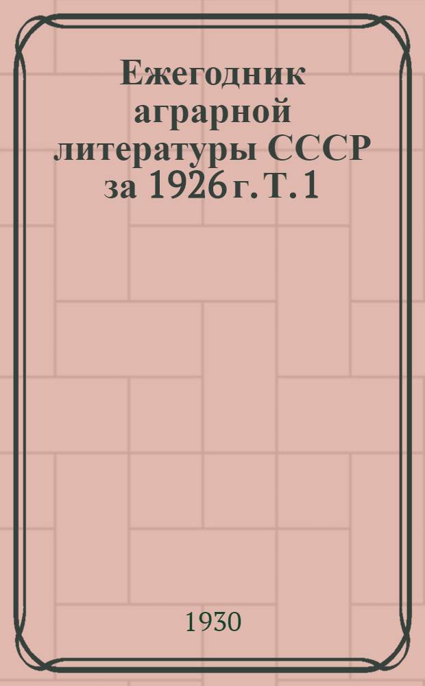 Ежегодник аграрной литературы СССР за 1926 г. Т. 1 : Экономика и организация сельского хозяйства