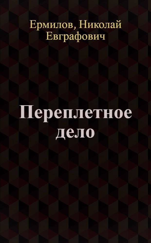 Переплетное дело : Практич. пособие при изуч. брошюрования и переплетания книг : С 67 рис