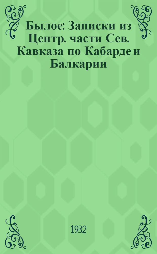 Былое : Записки из Центр. части Сев. Кавказа по Кабарде и Балкарии