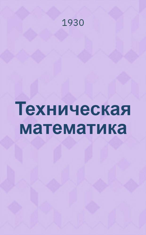 Техническая математика : Вып. 1-. Вып. 1 : Алгебраические уравнения, степени и корни