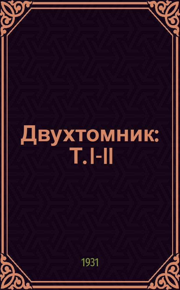 Двухтомник : Т. I-II