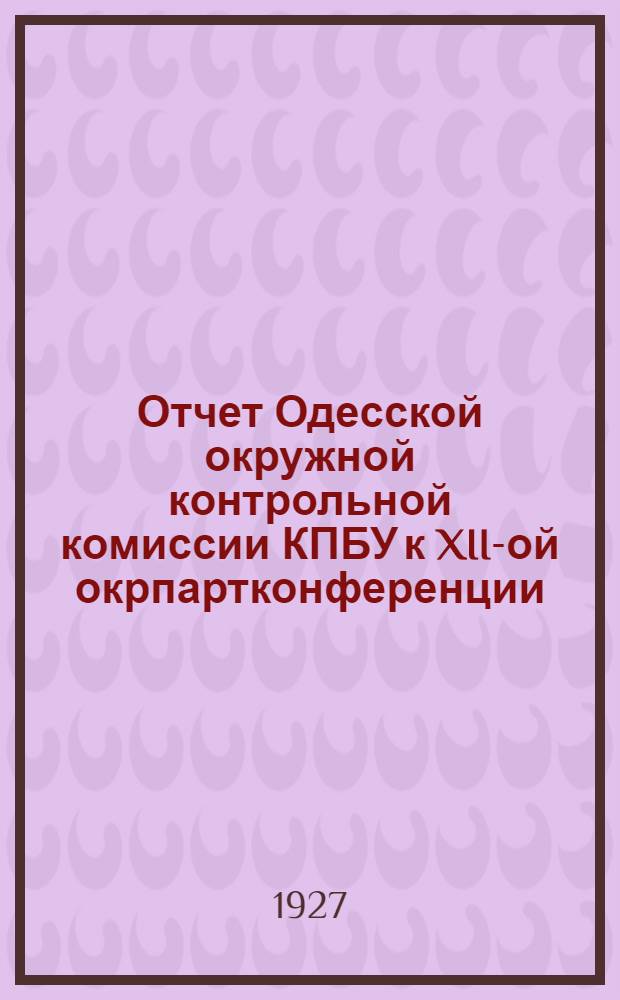 Отчет Одесской окружной контрольной комиссии КПБУ к XII-ой окрпартконференции