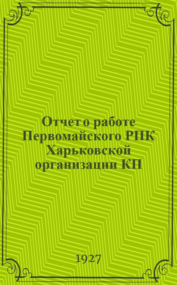 Отчет о работе Первомайского РПК Харьковской организации КП(б)У VII райпартконференции : (Дек. 1926 г. - окт. 1927 г.)