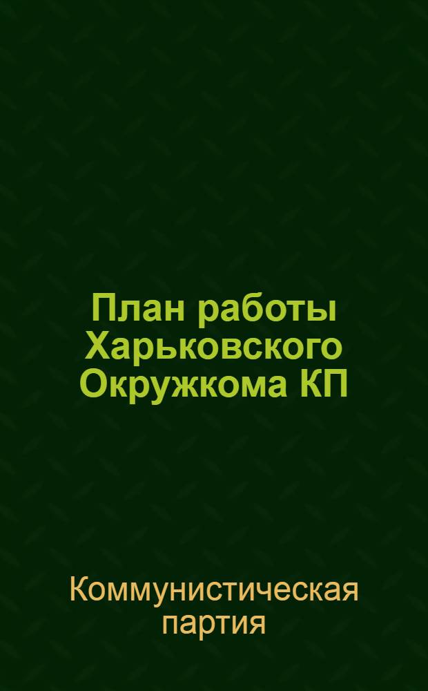 План работы Харьковского Окружкома КП(б)У на январь-сентябрь 1928 г. : С прил. пл. на работах Партколлегии ОкрКК