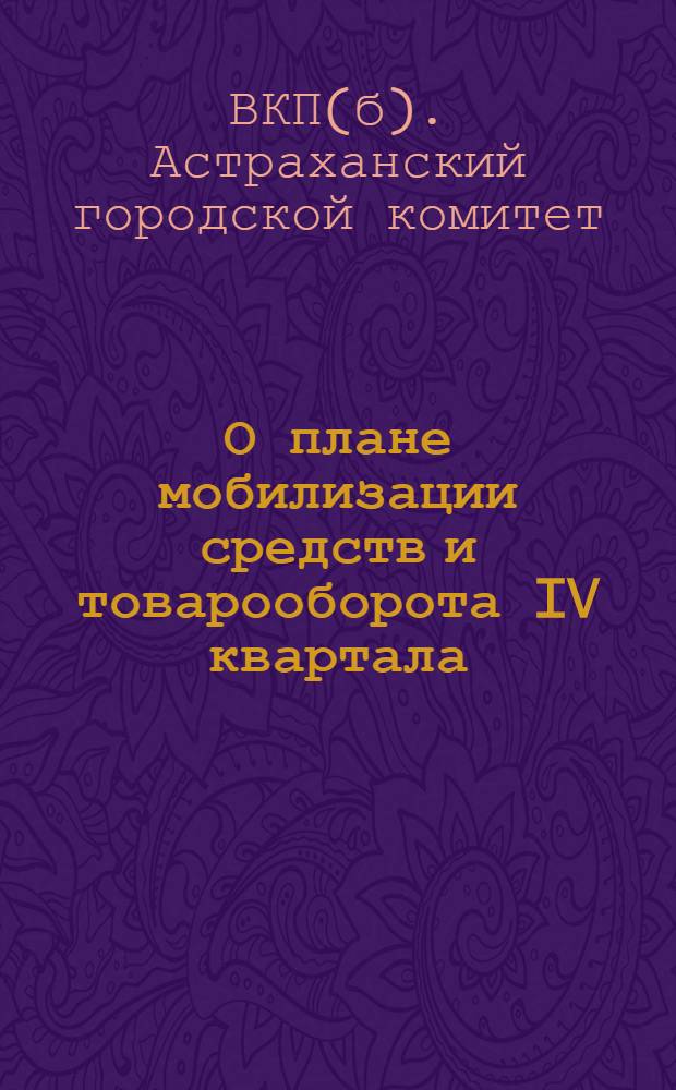 О плане мобилизации средств и товарооборота IV квартала : Инструктивное письмо : Всем агитаторам-массовикам парткомов и ячеек ВКП(б) Астрах. межрайона