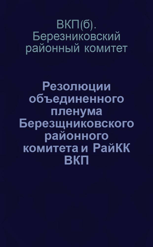Резолюции объединенного пленума Березщниковского районного комитета и РайКК ВКП(б) : 23-24 мая 1932 г