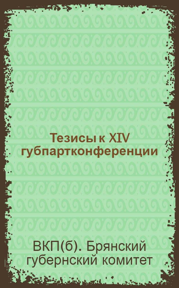 Тезисы к XIV губпартконференции: 1) по докладу т. Дичева "Основные вопросы промышленности и сельского хозяйства", 2) по докладу т. Матвеева "О работе в деревне"