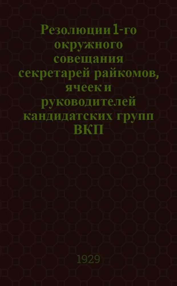 Резолюции 1-го окружного совещания секретарей райкомов, ячеек и руководителей кандидатских групп ВКП(б) : 13-14 августа 1929 г