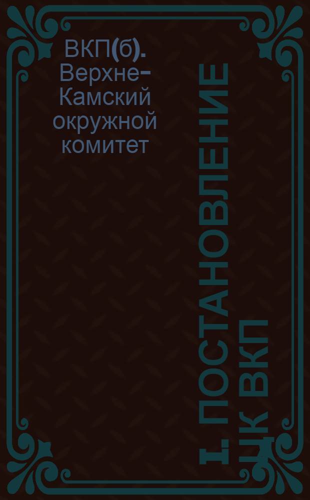 I. Постановление ЦК ВКП(б) "Об организации бедноты" (к проверке проведения решений ЦК и XV съезда об организации групп бедноты и о дальнейших задачах в этой области); II. Резолюции 2-й В.-Камской окружной конференции групп бедноты. 22-24 дек. 1929 г. / Верхне-Кам. окружком ВКП(б)