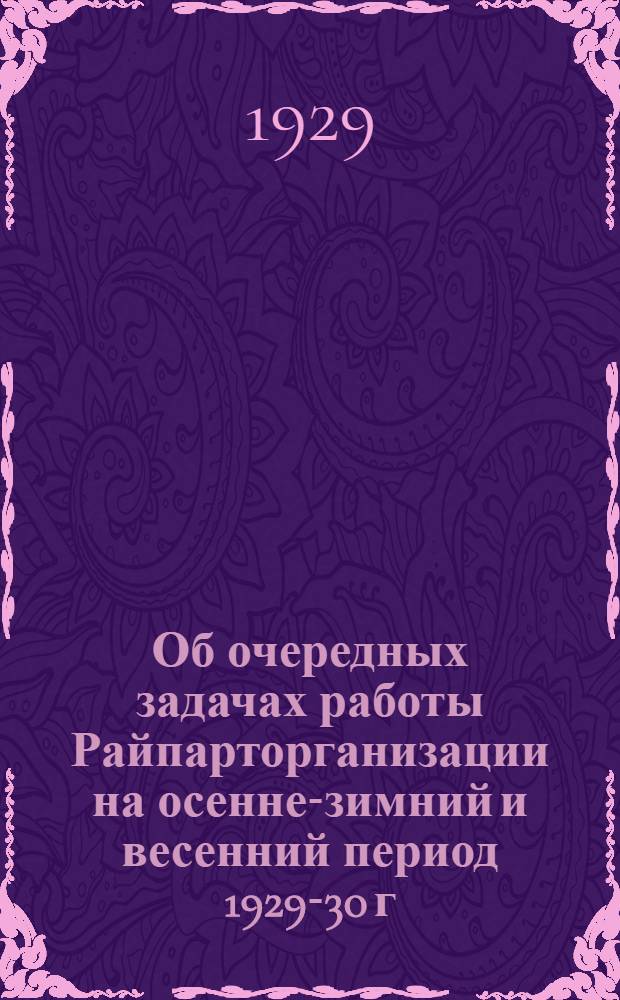 Об очередных задачах работы Райпарторганизации на осенне-зимний и весенний период 1929-30 г.
