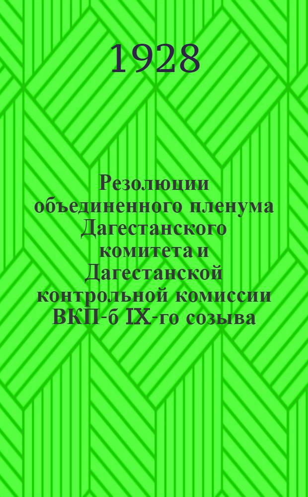 Резолюции объединенного пленума Дагестанского комитета и Дагестанской контрольной комиссии ВКП-б IX-го созыва : 13-20 февраля 1928 года