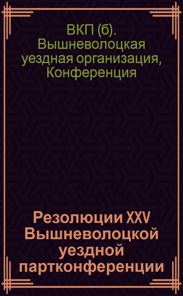 Резолюции XXV Вышневолоцкой уездной партконференции (10-21 декабря 1928 г.) и Письмо Губкома ВКП(б) к В.-Волоцкой парторганизации