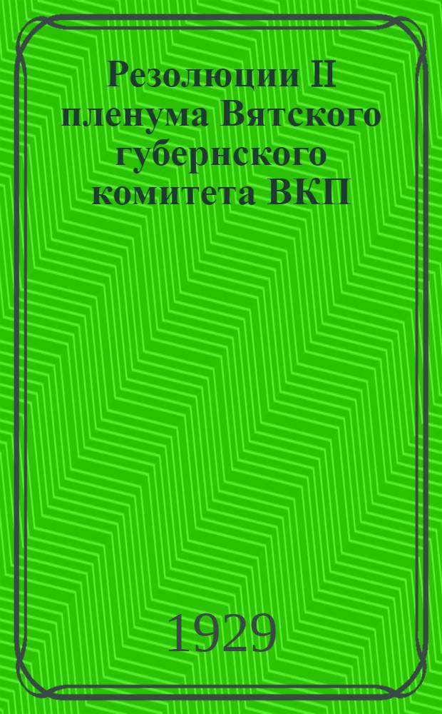 Резолюции II пленума Вятского губернского комитета ВКП(б) (с 6-го по 8-е апреля 1929 г.)