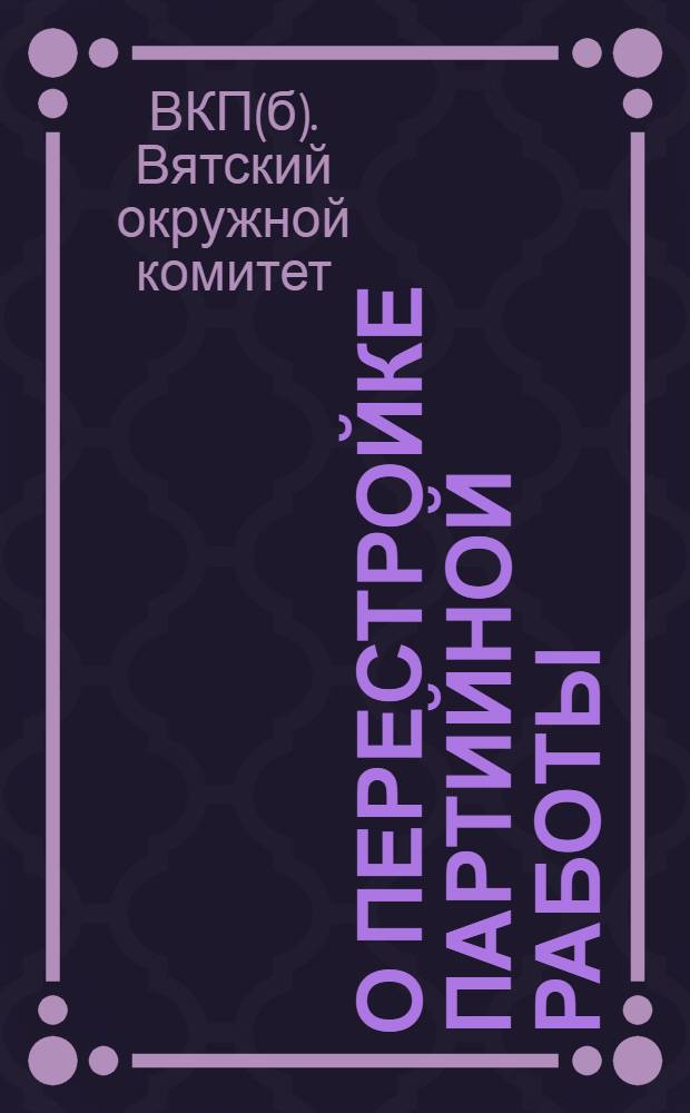 О перестройке партийной работы : (Директивы ЦК и Окружкома)