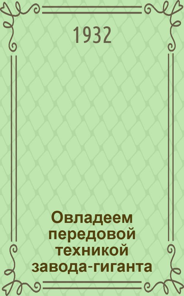 Овладеем передовой техникой завода-гиганта : Отчет Райкома ВКП(б), 2-й автозаводской парт. конференции 15 янв. 1932 года