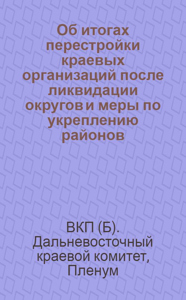 Об итогах перестройки краевых организаций после ликвидации округов и меры по укреплению районов