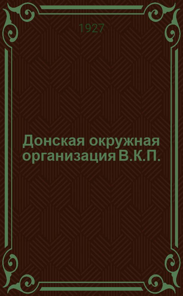 Донская окружная организация В.К.П.(б) в цифрах : К отчету Д.К.В.К.П.(б) XIII окружной партконференции : Ноябрь 1927 г