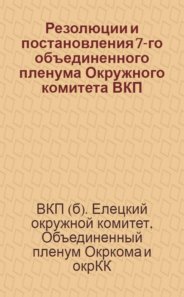 Резолюции и постановления 7-го объединенного пленума Окружного комитета ВКП(б) и Окружной контрольной комиссии ВКП(б) : (2-4 окт.)