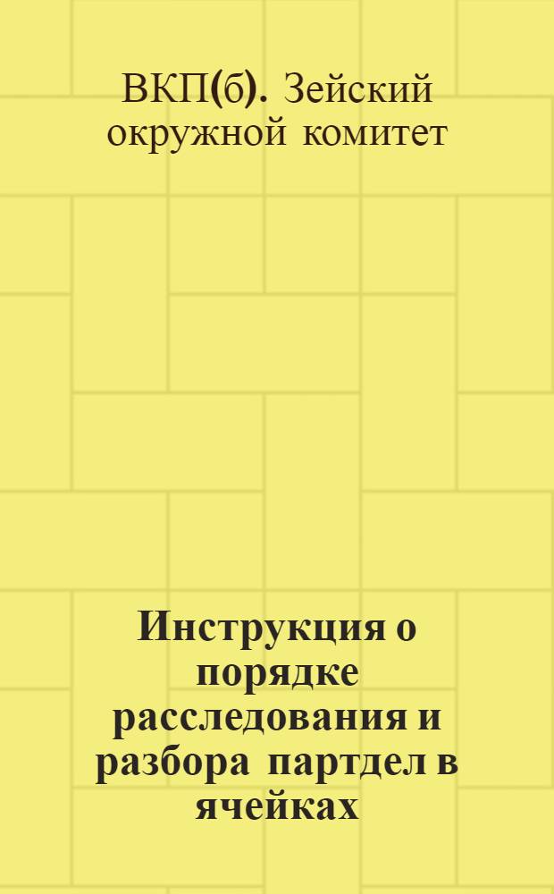 Инструкция о порядке расследования и разбора партдел в ячейках