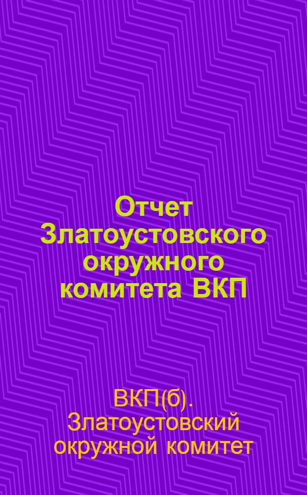 Отчет Златоустовского окружного комитета ВКП(б) VI Окр. партконференции. Окт. 1927 г.
