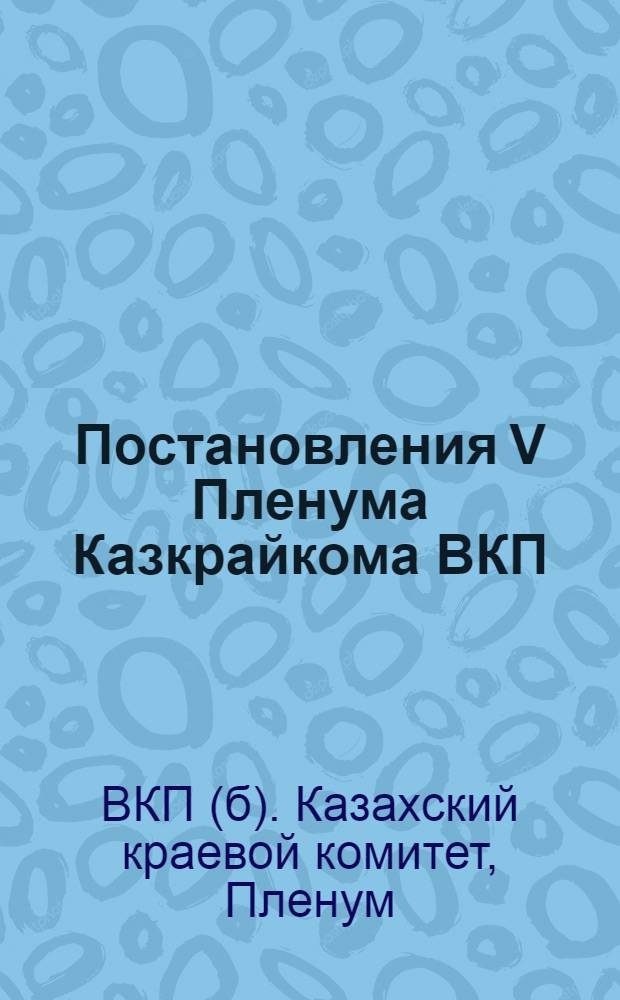 Постановления V Пленума Казкрайкома ВКП(б). 1 2, По отчетным докладам Казкрайсоюза и Казторга "О выполнении решений IV пленума Крайкома об организации советской торговли. По отчетным докладам Казпромсоюза, Наркомлеспрома и Уполнаркомтяжпрома "О производстве товаров широкого потребления" : Проект