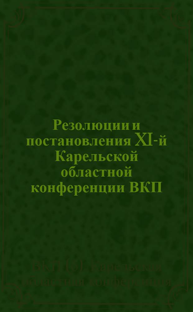 Резолюции и постановления XI-й Карельской областной конференции ВКП(б) : 15-20 янв. 1932 г