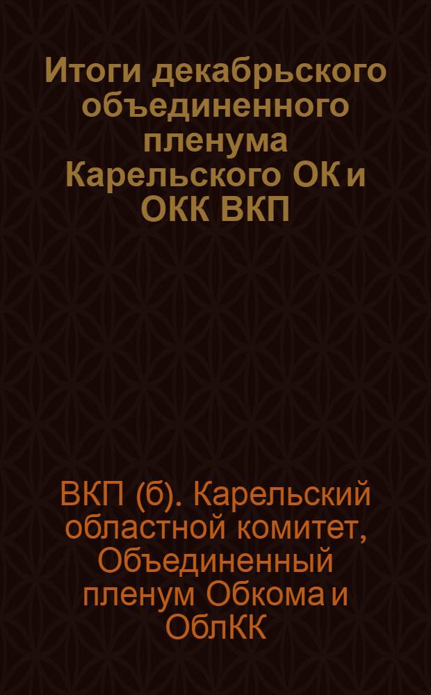 Итоги декабрьского объединенного пленума Карельского ОК и ОКК ВКП(б) : (17-20 дек. 1929 г.)