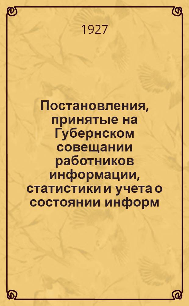 Постановления, принятые на Губернском совещании работников информации, статистики и учета о состоянии информ.-стат.-учетной работы в УК и РК и мероприятиях по ее улучшению