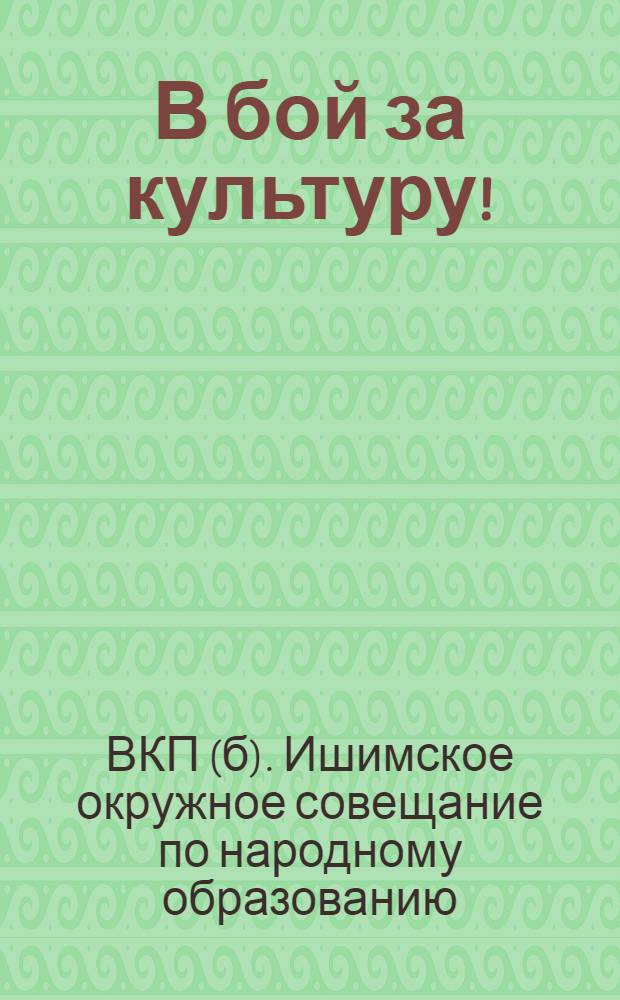 В бой за культуру! : (Решения 2-го Ишим. окруж. партсовещ. по нар. образ. со вступ. статьей А. Зверева)