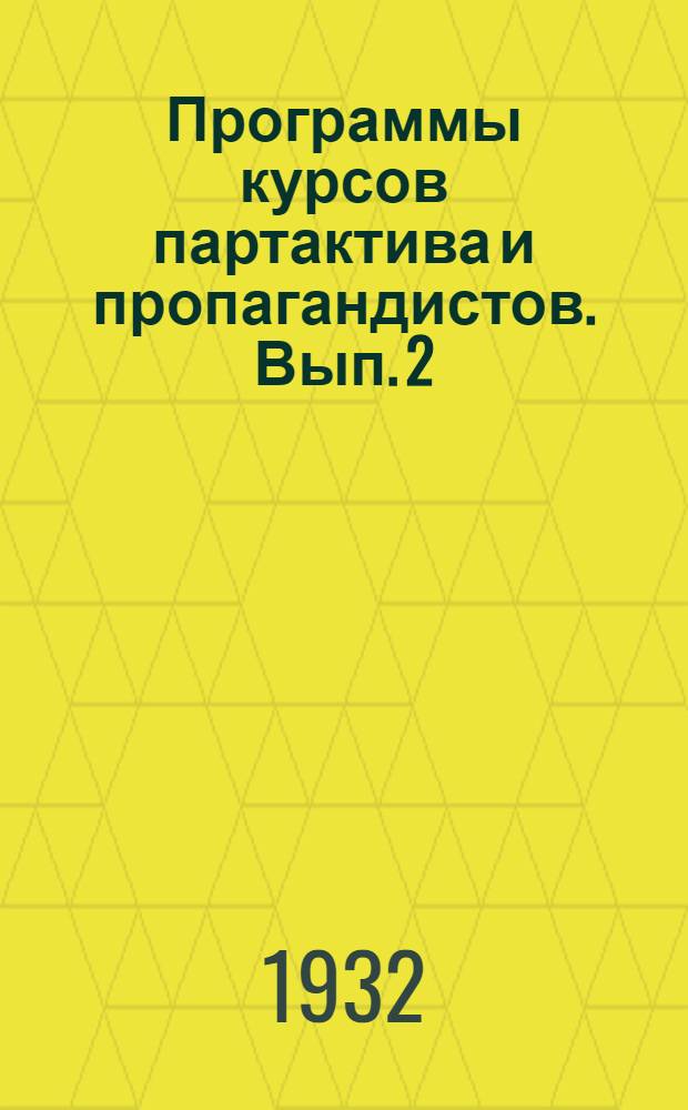 Программы курсов партактива и пропагандистов. Вып. 2 : Организация и методика партпросвещения