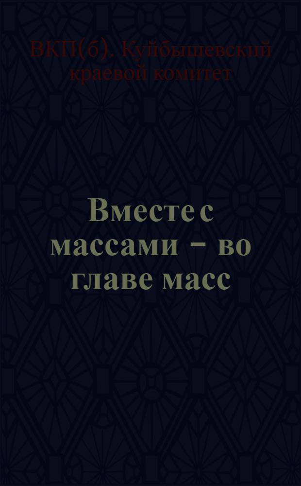 Вместе с массами - во главе масс : (Решение Крайкома ВКП(б) о массовой производ. работе в колхозах)
