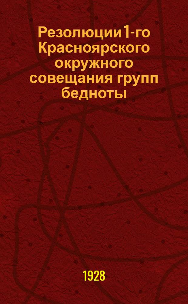 Резолюции 1-го Красноярского окружного совещания групп бедноты : 20-24 марта 1928 года