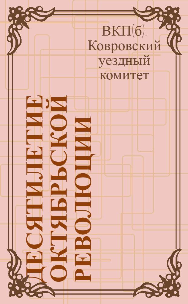 Десятилетие Октябрьской революции : Сборник : Годы борьбы и строительства в Ковровском уезде, Владимирской губ