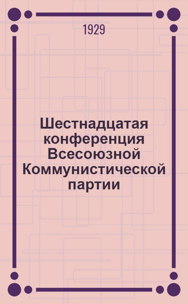 Шестнадцатая конференция Всесоюзной Коммунистической партии (большевиков) : Бюллетень. [№ 1-12]. [№ 6]