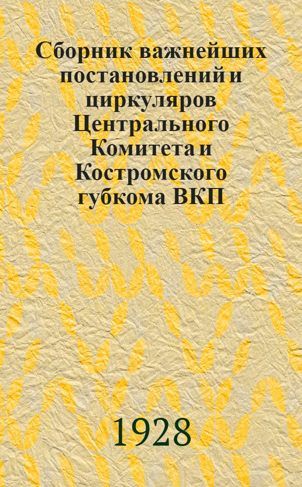 Сборник важнейших постановлений и циркуляров Центрального Комитета и Костромского губкома ВКП(б) за 1927-28 г. : Вып. 1-