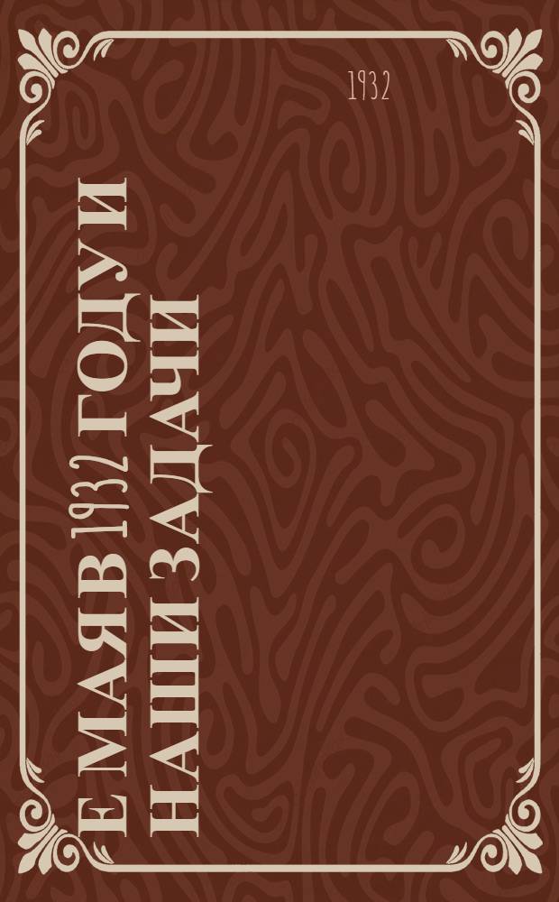 1-е мая в 1932 году и наши задачи : Материал для докладчиков и групповых агитаторов. Вып. № 2
