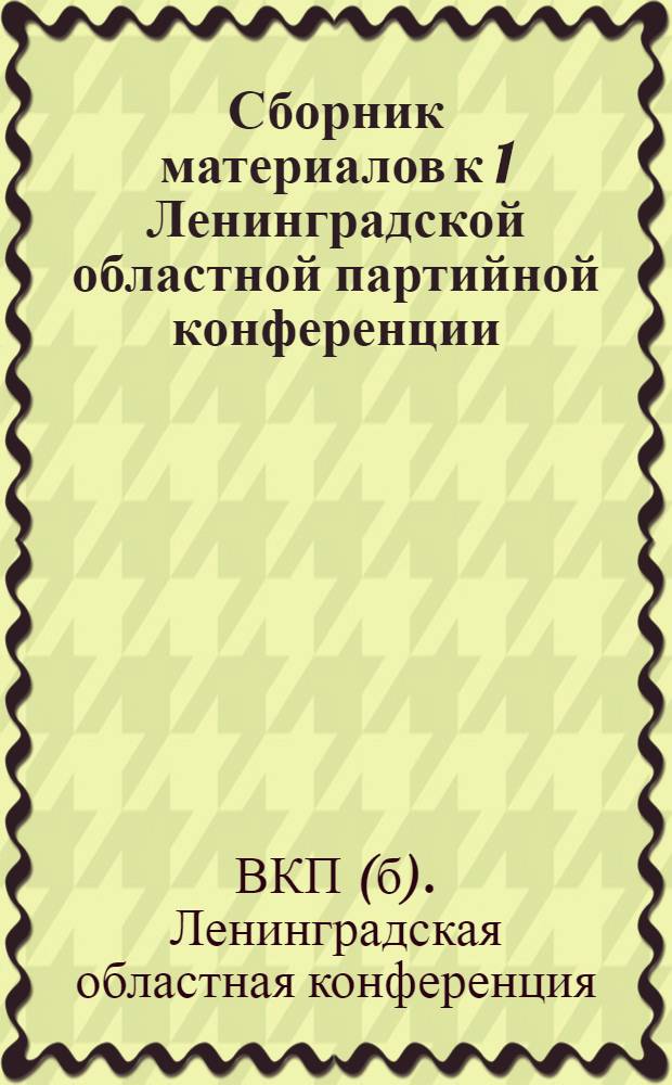 Сборник материалов к 1 Ленинградской областной партийной конференции