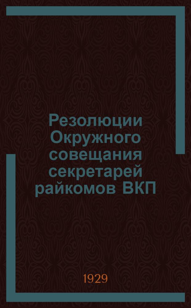 Резолюции Окружного совещания секретарей райкомов ВКП(б)
