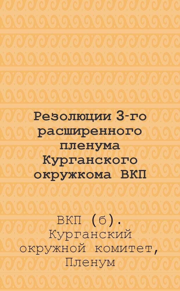 Резолюции 3-го расширенного пленума Курганского окружкома ВКП(б) совместно с секретарями райкомов и городских ячеек, городским активом и Президиумом Окружной контрольной комиссии ВКП(б), происходившего с 10 по 13 мая 1928 г.; Резолюции 1-й окружной конференции групп бедноты, происходившей с 10 по 12 апреля 1928 г