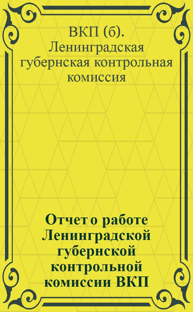 Отчет о работе Ленинградской губернской контрольной комиссии ВКП(б) и рабоче-крестьянской инспекции XXIV губернской конференции ВКП(б). февр. 1926 г. - янв. 1927 г.