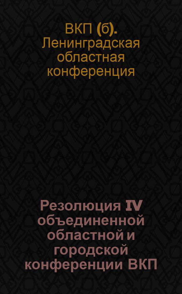 Резолюция IV объединенной областной и городской конференции ВКП(б) ...