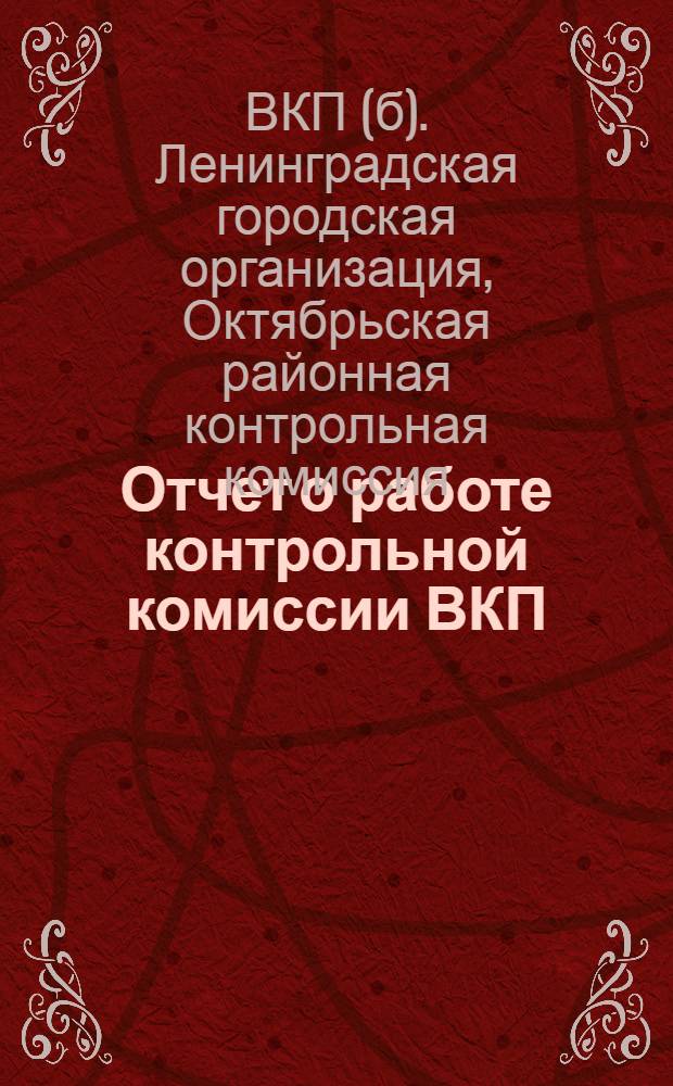 Отчет о работе контрольной комиссии ВКП(б) и рабоче-крестьянской инспекции Октябрьского района : За время с 15/VII-30 г. по 1/X-31 г.. Ленинград. Октябрь 1931