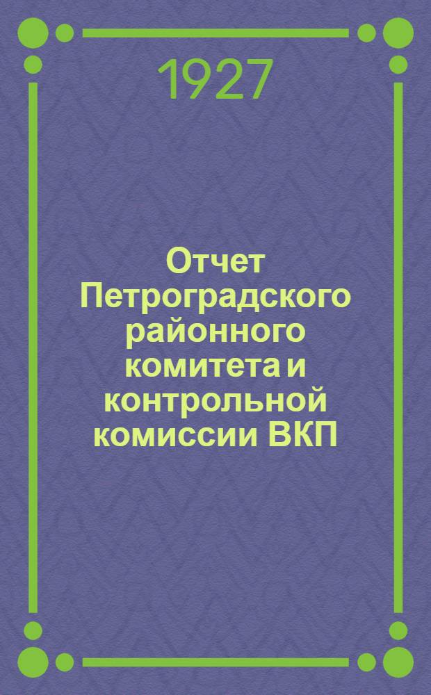 Отчет Петроградского районного комитета и контрольной комиссии ВКП(б) X-го созыва за период январь-октябрь 1927 г.
